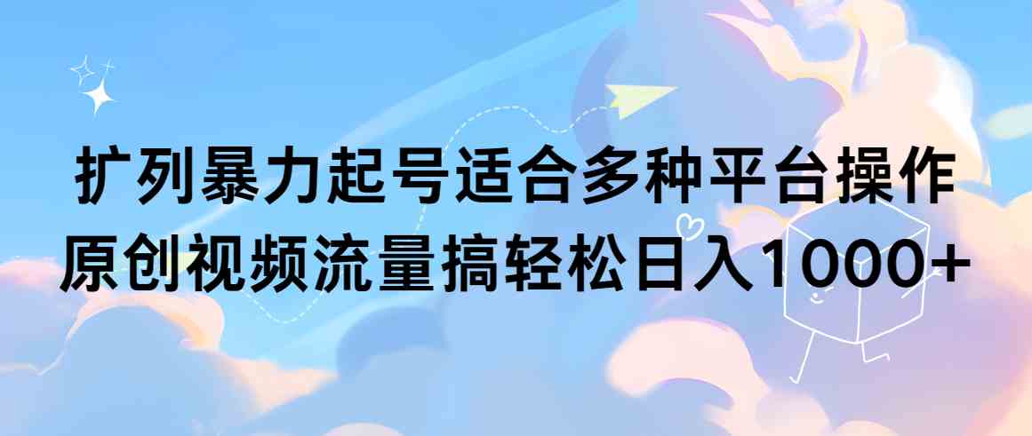 （9251期）扩列暴力起号适合多种平台操作原创视频流量搞轻松日入1000+-酷吧易资源网