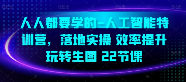 人人都要学的-人工智能特训营，落地实操 效率提升 玩转生图(22节课)-酷吧易资源网