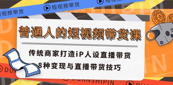 普通人的短视频带货课 传统商家打造iP人设直播带货 8种变现与直播带货技巧-酷吧易资源网