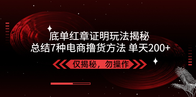 独家底单红章证明揭秘 总结7种电商撸货方法 操作简单,单天200+【仅揭秘】-酷吧易资源网