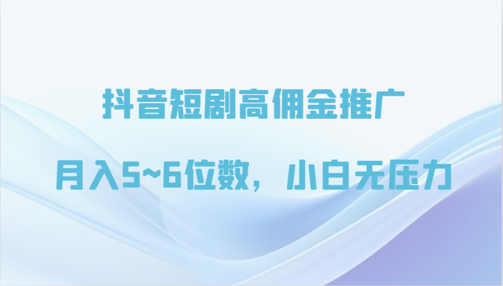 抖音短剧高佣金推广，月入5~6位数，小白无压力-酷吧易资源网