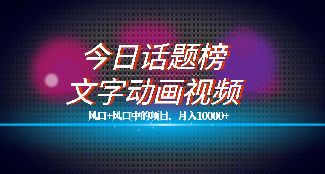 全网首发文字动画视频+今日话题2.0项目教程，平台扶持流量，月入五位数-酷吧易资源网