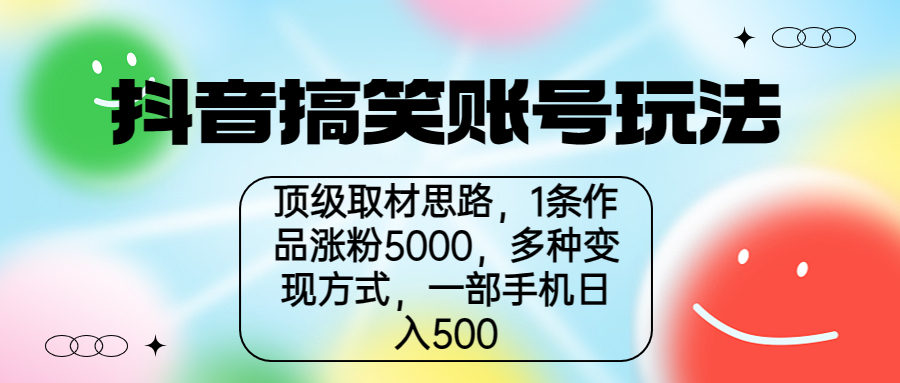 抖音搞笑账号玩法，顶级取材思路，1条作品涨粉5000，一部手机日入500-酷吧易资源网