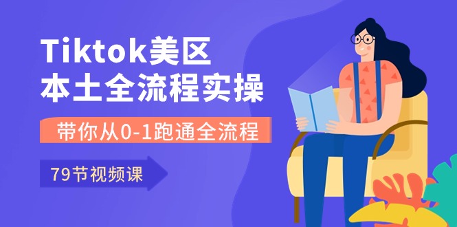 （10743期）Tiktok-美区本土全流程实操课，带你从0-1跑通全流程（79节课）-酷吧易资源网