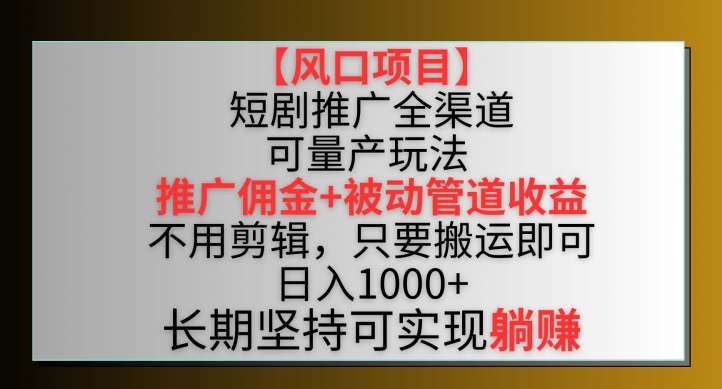 【风口项目】短剧推广全渠道最新双重收益玩法，推广佣金管道收益，不用剪辑，只要搬运即可-酷吧易资源网