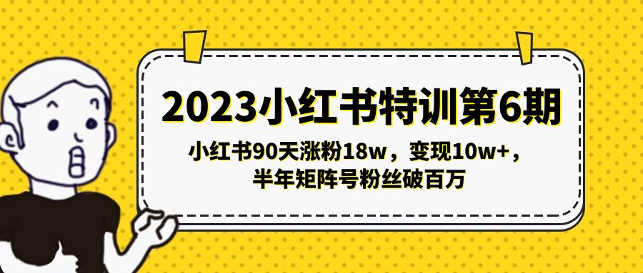 2023小红书特训第6期，小红书90天涨粉18w，变现10w+，半年矩阵号粉丝破百万-酷吧易资源网