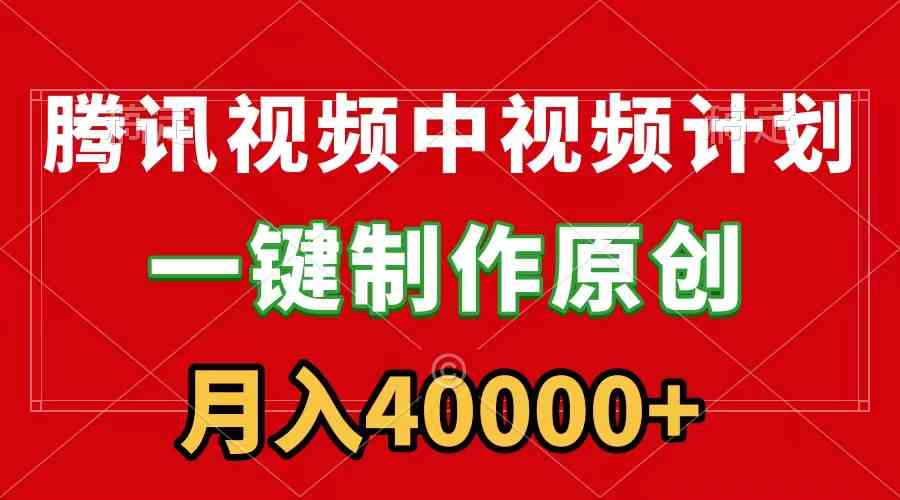 （9386期）腾讯视频APP中视频计划，一键制作，刷爆流量分成收益，月入40000+附软件-酷吧易资源网