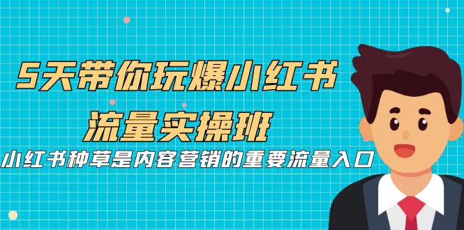 5天带你玩爆小红书流量实操班，小红书种草是内容营销的重要流量入口-酷吧易资源网