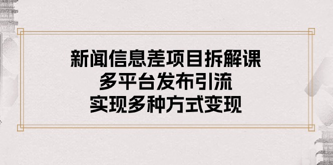 （10805期）新闻信息差项目拆解课：多平台发布引流，实现多种方式变现-酷吧易资源网