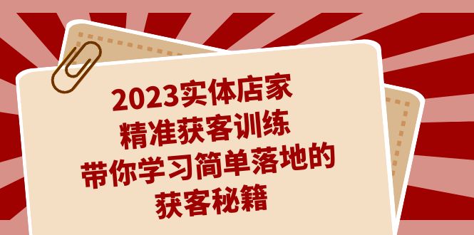 2023实体店家精准获客训练，带你学习简单落地的获客秘籍（27节课）-酷吧易资源网