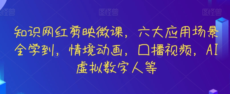 知识网红剪映微课，六大应用场景全学到，情境动画，囗播视频，AI虚拟数字人等-酷吧易资源网