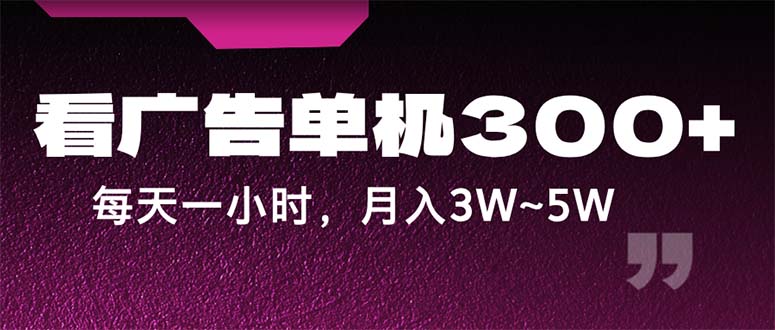 蓝海项目，看广告单机300+，每天一个小时，月入3W~5W-酷吧易资源网