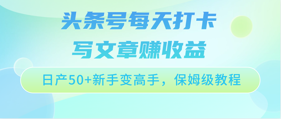 头条号每天打卡写文章赚收益，日产50+新手变高手，保姆级教程-酷吧易资源网