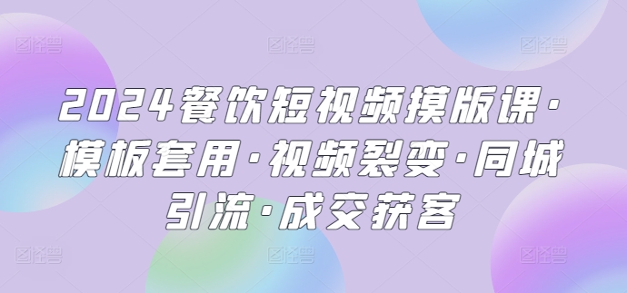 2024餐饮短视频摸版课·模板套用·视频裂变·同城引流·成交获客-酷吧易资源网