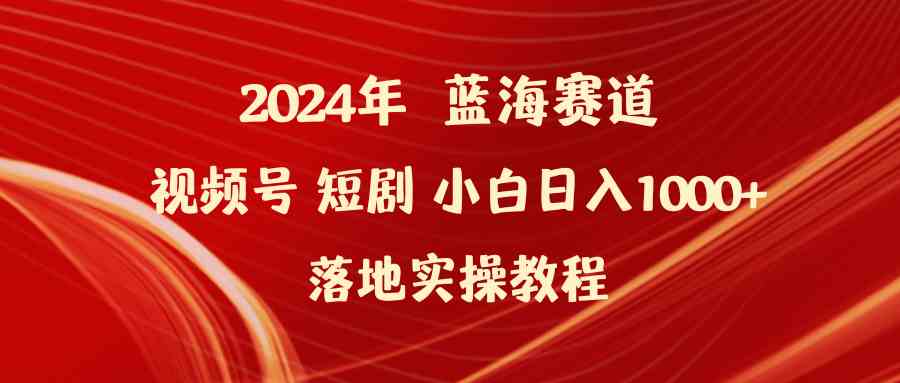 （9634期）2024年蓝海赛道视频号短剧 小白日入1000+落地实操教程-酷吧易资源网