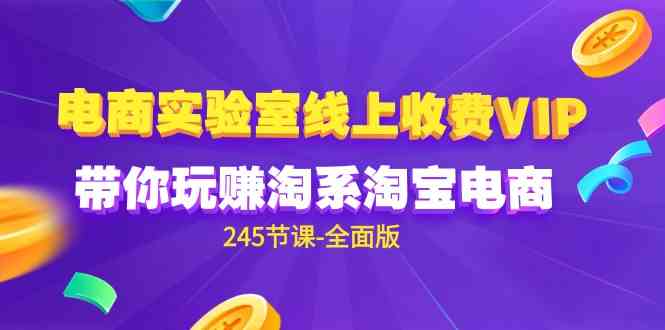 （9859期）电商-实验室 线上收费VIP，带你玩赚淘系淘宝电商（245节课-全面版）-酷吧易资源网