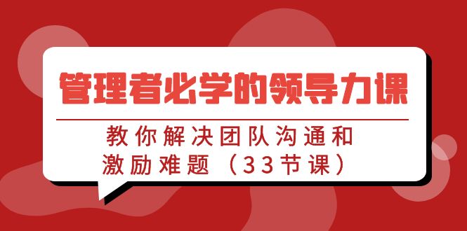 管理者必学的领导力课：教你解决团队沟通和激励难题（33节课）-酷吧易资源网