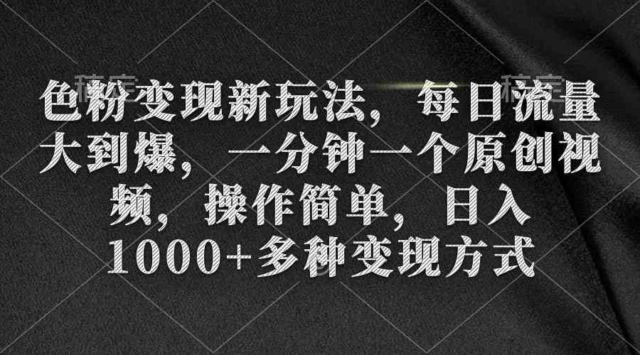 （9282期）色粉变现新玩法，每日流量大到爆，一分钟一个原创视频，操作简单，日入1…-酷吧易资源网