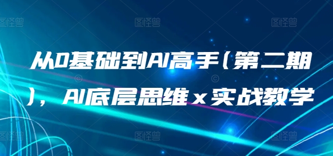 从0基础到AI高手(第二期)，AI底层思维 x 实战教学-酷吧易资源网