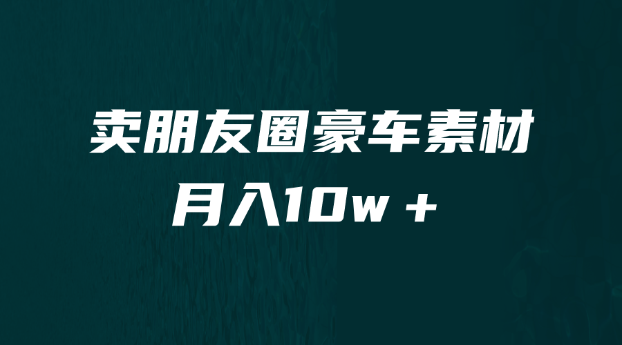 卖朋友圈素材，月入10w＋，小众暴利的赛道，谁做谁赚钱（教程+素材）-酷吧易资源网