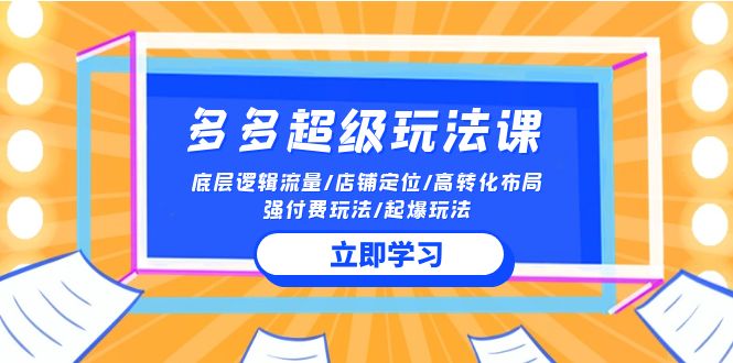 2024多多超级玩法课 流量底层逻辑/店铺定位/高转化布局/强付费/起爆玩法-酷吧易资源网