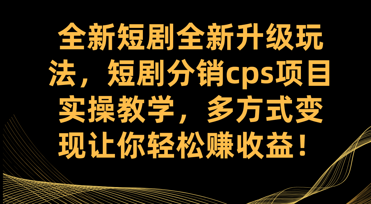 全新短剧全新升级玩法，短剧分销cps项目实操教学 多方式变现让你轻松赚收益-酷吧易资源网