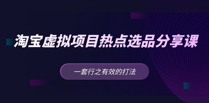 黄岛主 · 淘宝虚拟项目热点选品分享课：一套行之有效的打法！-酷吧易资源网