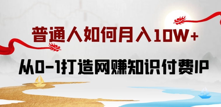 普通人如何打造知识付费IP月入10W+，从0-1打造网赚知识付费IP，小白喂饭级教程-酷吧易资源网