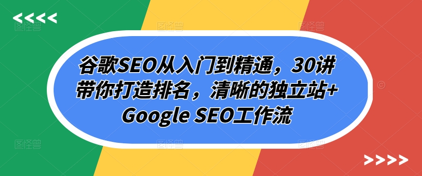 谷歌SEO从入门到精通，30讲带你打造排名，清晰的独立站+Google SEO工作流-酷吧易资源网