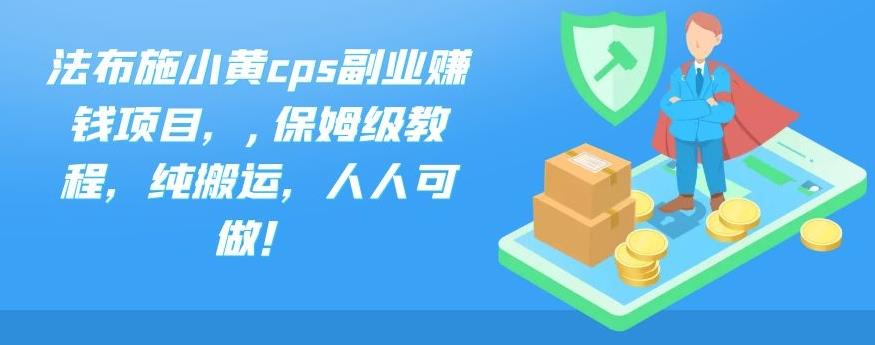 法布施小黄cps副业赚钱项目，,保姆级教程，纯搬运，人人可做！-酷吧易资源网