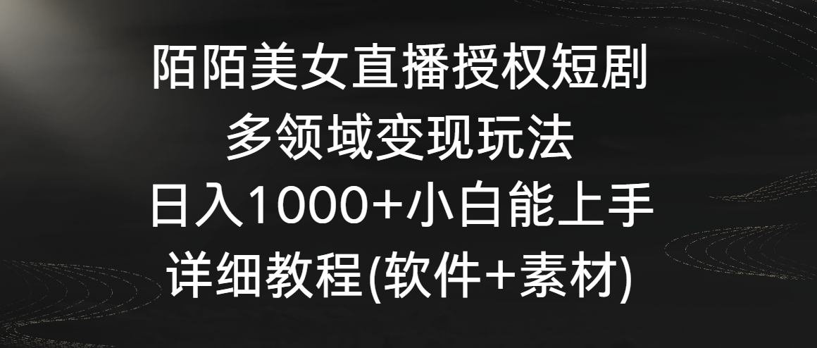 陌陌美女直播授权短剧，多领域变现玩法，日入1000+小白能上手，详细教程…-酷吧易资源网