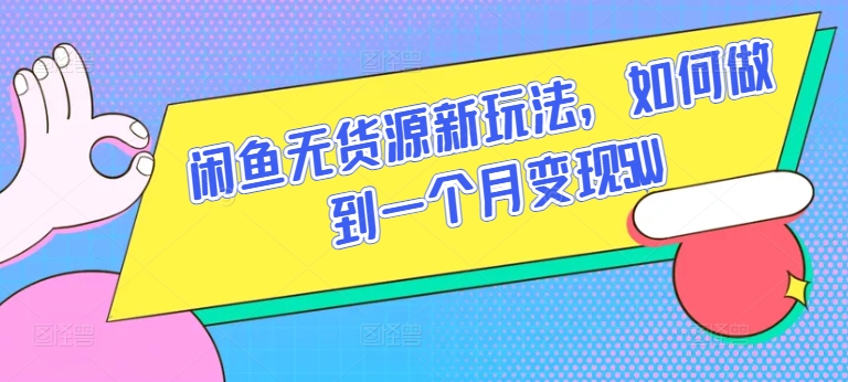 闲鱼无货源新玩法，如何做到一个月变现5W-酷吧易资源网