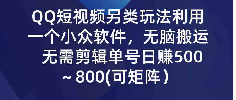 （9493期）QQ短视频另类玩法，利用一个小众软件，无脑搬运，无需剪辑单号日赚500～…-酷吧易资源网