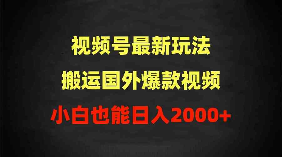 （9796期）2024视频号最新玩法，搬运国外爆款视频，100%过原创，小白也能日入2000+-酷吧易资源网