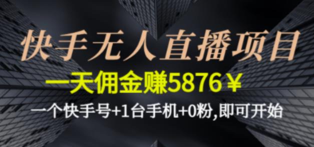 快手无人直播项目，一天佣金赚5876￥一个快手号+1台手机+0粉即可开始-酷吧易资源网