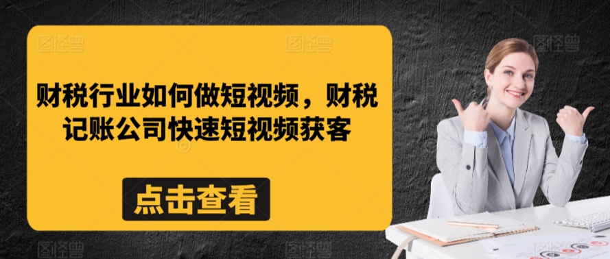 财税行业如何做短视频，财税记账公司快速短视频获客-酷吧易资源网