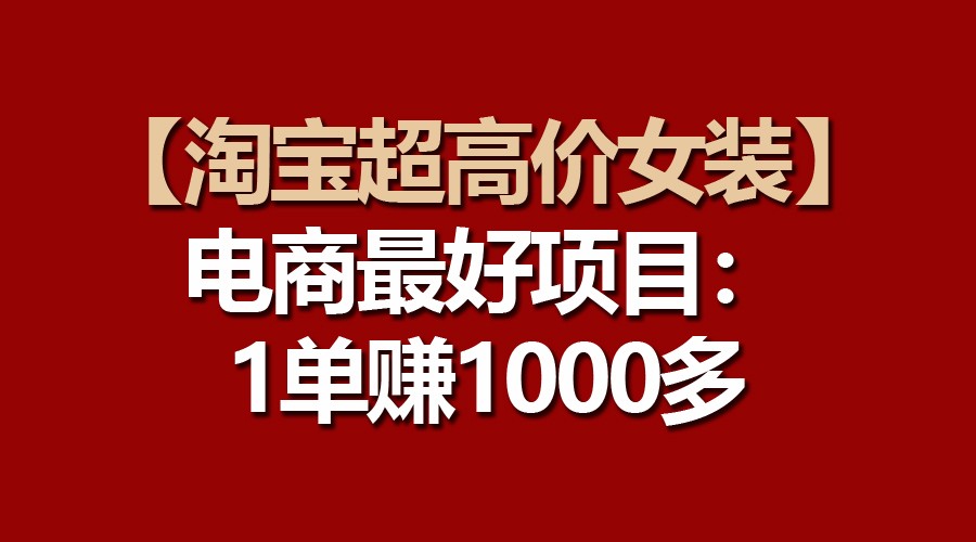 【淘宝超高价女装】电商最好项目：一单赚1000多-酷吧易资源网