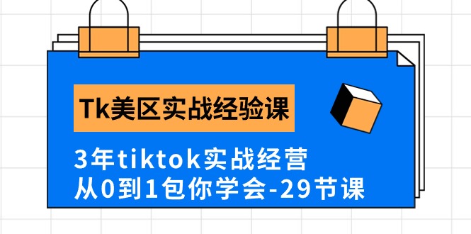 Tk美区实战经验课程分享，3年tiktok实战经营，从0到1包你学会（29节课）-酷吧易资源网