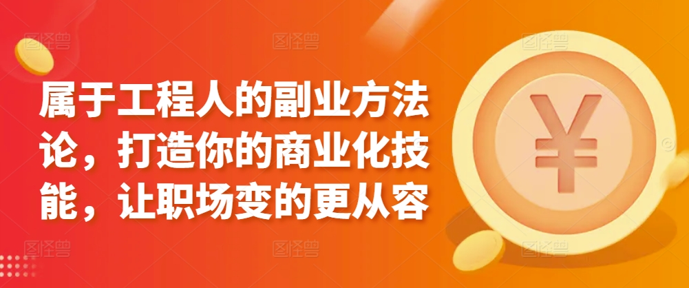 属于工程人的副业方法论，打造你的商业化技能，让职场变的更从容-酷吧易资源网