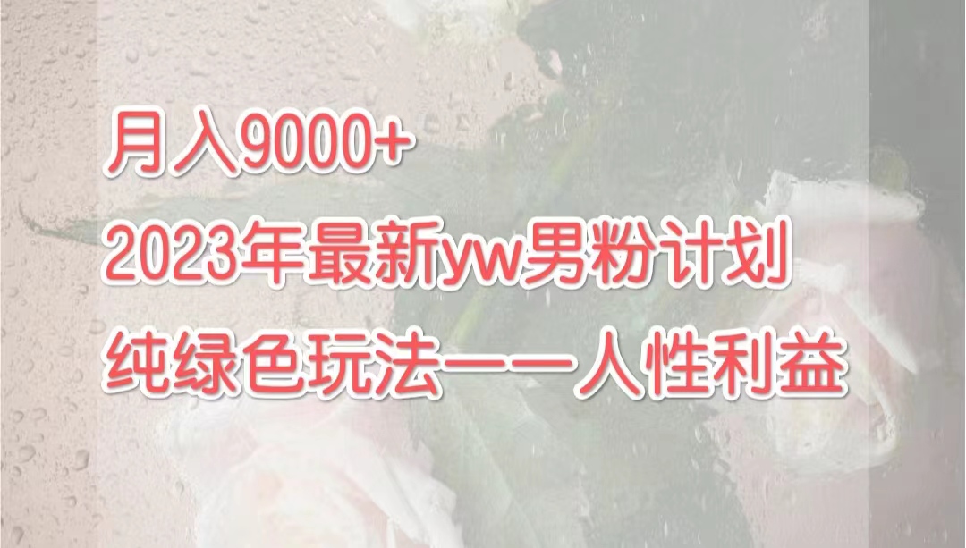 月入9000+2023年9月最新yw男粉计划绿色玩法——人性之利益-酷吧易资源网