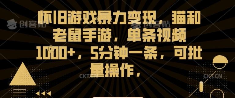 怀旧游戏暴力变现，猫和老鼠手游，单条视频1000+，5分钟一条，可批量操作【揭秘】-酷吧易资源网