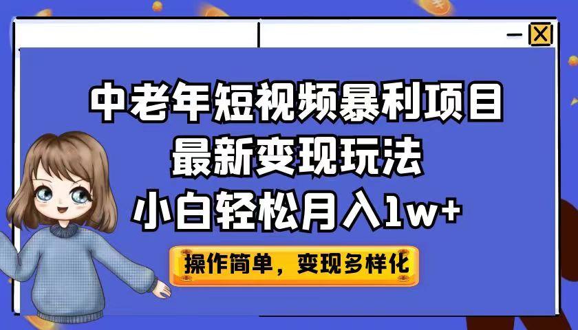 中老年短视频暴利项目最新变现玩法，小白轻松月入1w+-酷吧易资源网