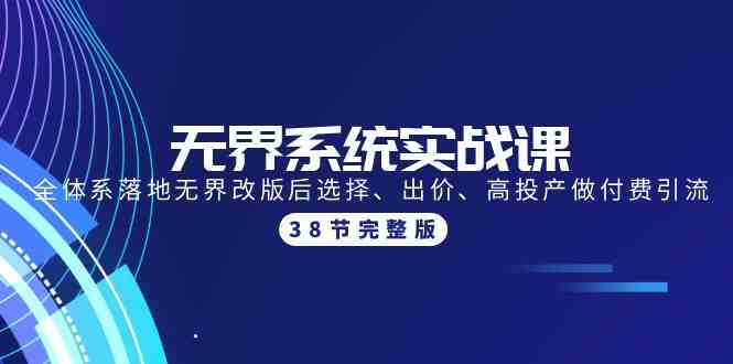 （9992期）无界系统实战课：全体系落地无界改版后选择、出价、高投产做付费引流-38节-酷吧易资源网