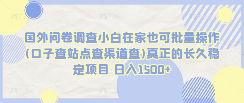 国外问卷调查小白在家也可批量操作(口子查站点查渠道查)真正的长久稳定项目 日入1500+-酷吧易资源网