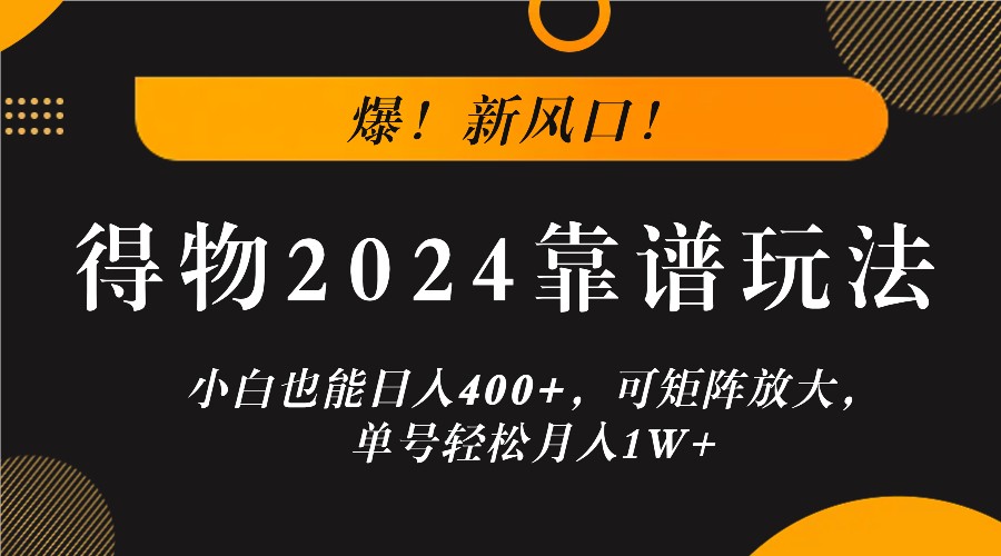 爆！新风口！小白也能日入400+，得物2024靠谱玩法，可矩阵放大，单号轻松月入1W+-酷吧易资源网