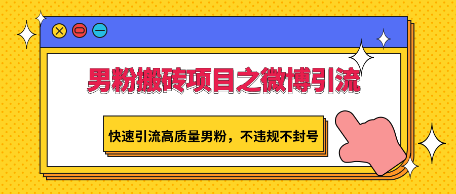 男粉搬砖项目之微博引流，快速引流高质量男粉，不违规不封号-酷吧易资源网