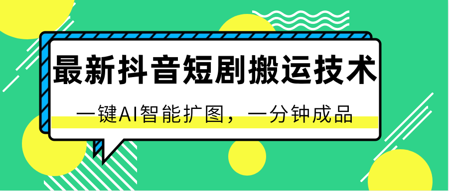 最新抖音短剧搬运技术，一键AI智能扩图，百分百过原创，秒过豆荚！-酷吧易资源网