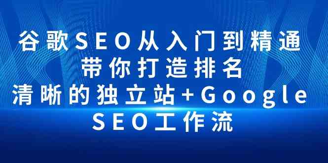 （10169期）谷歌SEO从入门到精通 带你打造排名 清晰的独立站+Google SEO工作流-酷吧易资源网