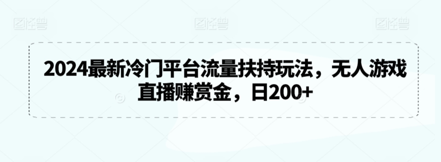 2024最新冷门平台流量扶持玩法，无人游戏直播赚赏金，日200+-酷吧易资源网