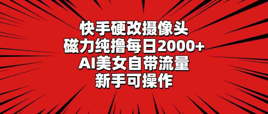 （9188期）快手硬改摄像头，磁力纯撸每日2000+，AI美女自带流量，新手可操作-酷吧易资源网